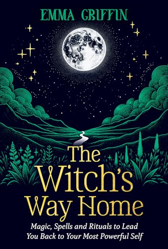 The Witch's Way Home: Magic, Spells and Rituals to Lead You Back to Your Most Powerful Self