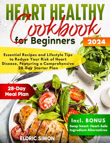 Heart Healthy Cookbook for Beginners: Essential Recipes and Lifestyle Tips for Supporting Cardiovascular Healt, Featuring a Comprehensive 28-Day Starter Plan