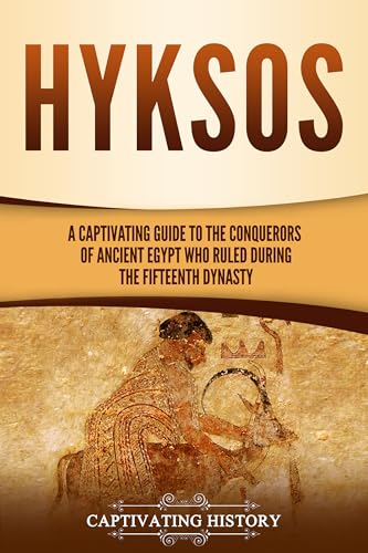 Hyksos: A Captivating Guide to the Conquerors of Ancient Egypt Who Ruled during the Fifteenth Dynasty