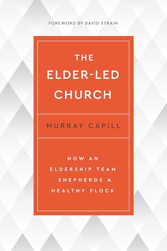 The Elder-Led Church: How an Eldership Team Shepherds a Healthy Flock