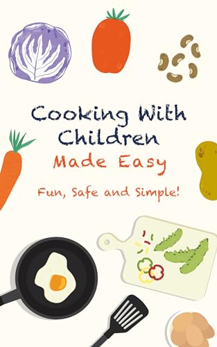 Cooking With Children Made Easy: Fun, Safe and Simple!