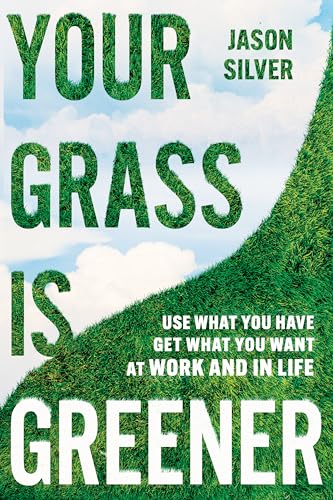 Your Grass is Greener: Use What You Have, Get What You Want—At Work and In Life