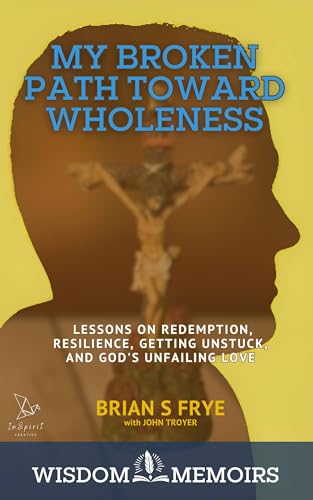 My Broken Path Toward Wholeness: Lessons on Redemption, Resilience, Getting Unstuck, and God's Unfailing Love