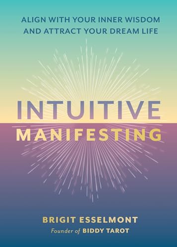 Intuitive Manifesting: Align with Your Inner Wisdom and Attract Your Dream Life