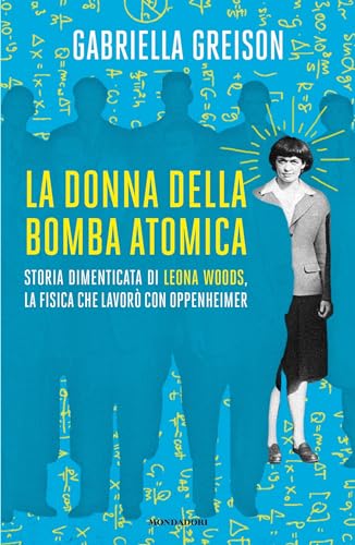 La donna della bomba atomica: Storia dimenticata di Leona Woods, la fisica che lavorò con Oppenheimer