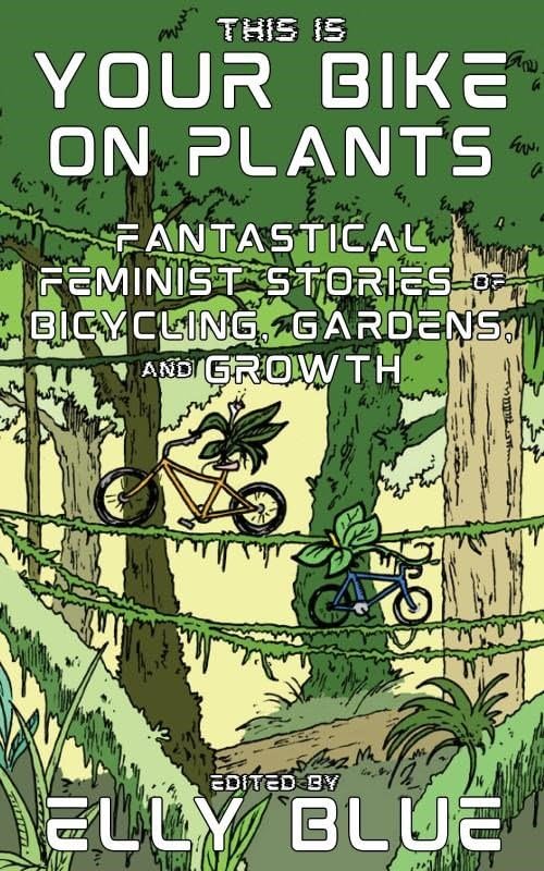 This Is Your Bike on Plants: Fantastical Feminist Stories of Bicycling, Gardens, and Growth (Bikes in Space)