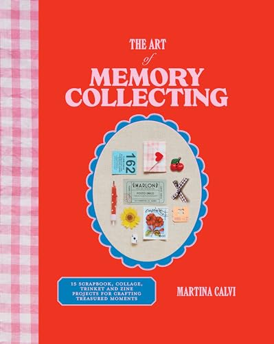 The Art of Memory Collecting: 15 Scrapbook, Collage, Trinket and Zine Projects For Crafting Treasured Moments