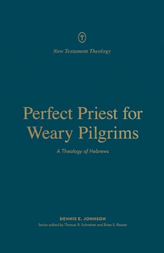 Perfect Priest for Weary Pilgrims: A Theology of Hebrews