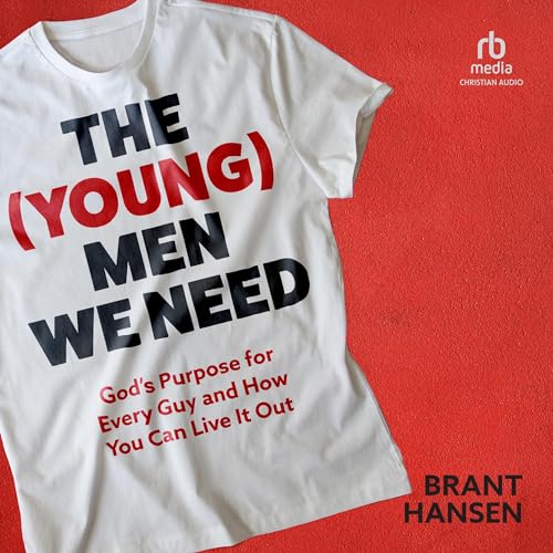 The (Young) Men We Need: God's Purpose for Every Guy and How You Can Live It Out