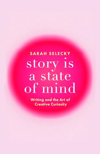Story Is A State of Mind: Writing and the Art of Creative Curiosity