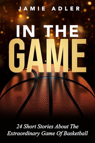 In The Game: 24 Short Stories About The Extraordinary Game Of Basketball