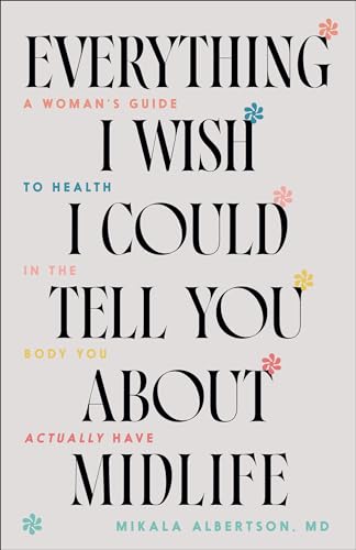 Everything I Wish I Could Tell You about Midlife: A Woman's Guide to Health in the Body You Actually Have