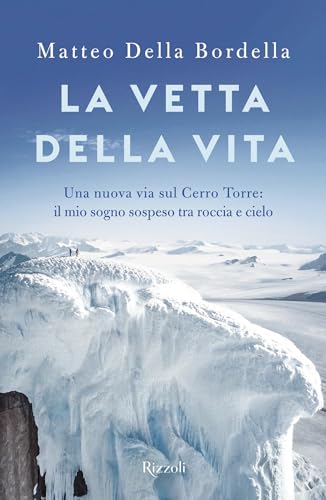 La vetta della vita: Una nuova via sul Cerro Torres: il mio sogno sospeso tra roccia e cielo