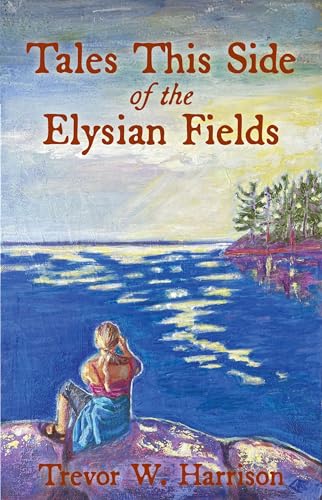 Tales This Side of the Elysian Fields by Trevor Harrison | Goodreads