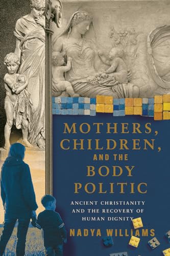 Mothers, Children, and the Body Politic: Ancient Christianity and the Recovery of Human Dignity