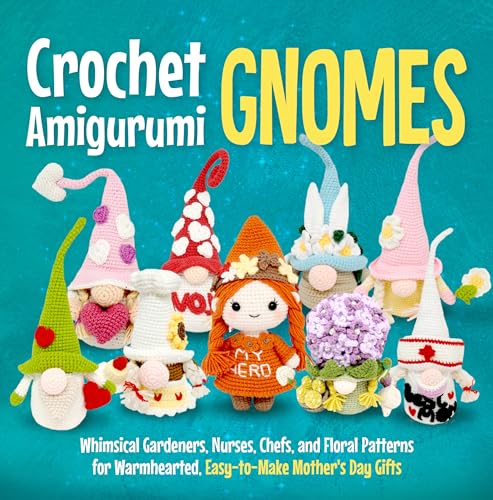 Crochet Amigurumi Gnomes: Whimsical Gardeners, Nurses, Chefs, and Floral Patterns for Warmhearted, Easy-to-Make Mother's Day Gifts