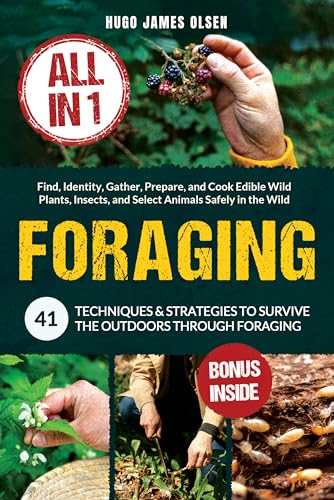 Foraging [All-in-1]: 41 Techniques & Strategies to Survive the Outdoors Through Foraging. Find, Identity, Gather, Prepare, and Cook Edible Wild Plants, Insects, and Select Animals Safely in the Wild