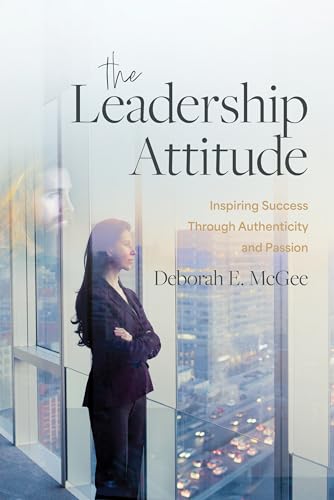 The Leadership Attitude: Inspiring Success Through Authenticity and Passion