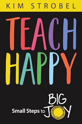 Teach Happy: Small Steps to Big Joy by Kim Strobel | Goodreads