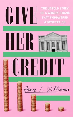 Give Her Credit: The Untold Account of a Women's Bank That Empowered a Generation