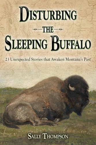 Disturbing the Sleeping Buffalo: 23 Unexpected Stories That Awaken Montana's Past