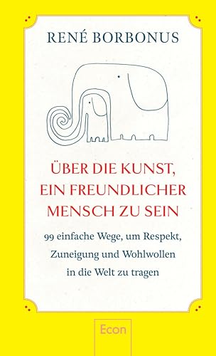 Über die Kunst, ein freundlicher Mensch zu sein: 95 einfache Wege, um Respekt, Zuneigung und Wohlwollen in die Welt zu tragen | Freundlichkeit macht glücklich — andere und sich selbst