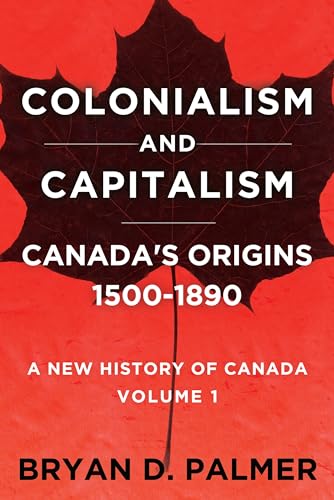 Colonialism and Capitalism: Canada's Origins 1500–1890: A New History for the Twenty-First Century Volume One