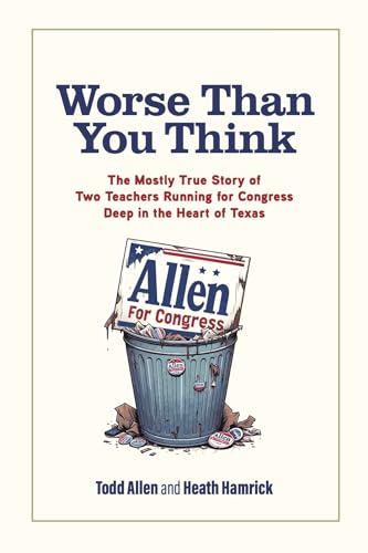 Worse Than You Think: The Mostly True Story of Two Teachers Running for Congress Deep in the Heart of Texas