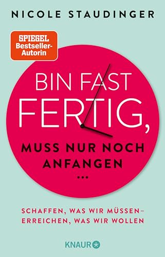Bin fast fertig, muss nur noch anfangen: Schaffen, was wir müssen - erreichen, was wir wollen | Bestsellerautorin Nicole Staudinger verrät, ... motivieren