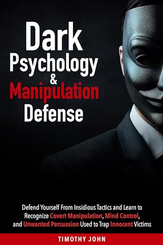 Dark Psychology and Manipulation Defense: Defend Yourself From Insidious Tactics and Learn to Recognize Covert Manipulation, Mind Control, and Unwanted Persuasion Used to Trap Innocent Victims