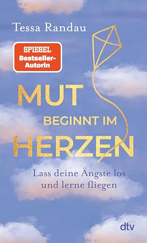 Mut beginnt im Herzen: Lass deine Ängste los und lerne fliegen | Das neue Buch der Bestseller-Autorin über den Mut auf das zu hören, was die Angst uns sagen will