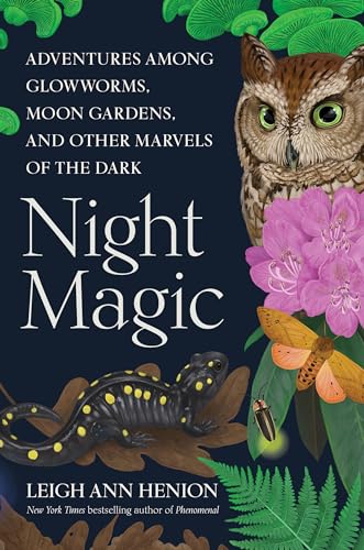 Night Magic: Adventures Among Glowworms, Moon Gardens, and Other Marvels of the Dark