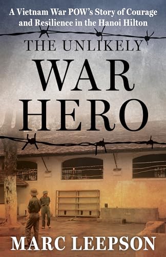 The Unlikely War Hero: A Vietnam War POW's Story of Courage and Resilience in the Hanoi Hilton