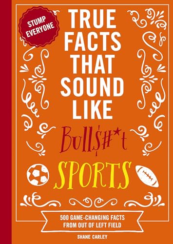 True Facts That Sound Like Bull$#*t: Sports: 500 Game-Changing Facts from Out of Left Field