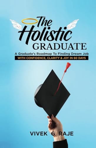 THE HOLISTIC GRADUATE: A GRADUATE’S ROADMAP TO FINDING DREAM JOB WITH CONFIDENCE, CLARITY AND JOY IN 60 DAYS