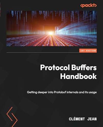 Protocol Buffers Handbook: Getting deeper into Protobuf internals and ...