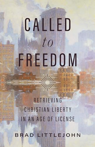 Called to Freedom: Retrieving Christian Liberty in an Age of License
