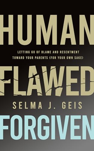 Human, Flawed, Forgiven: Letting Go of Blame and Resentment Toward Your Parents