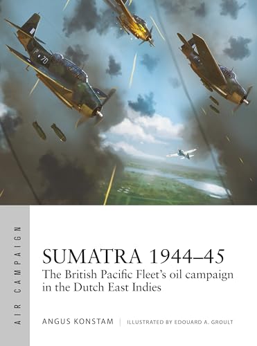 Sumatra 1944–45: The British Pacific Fleet's oil campaign in the Dutch East Indies