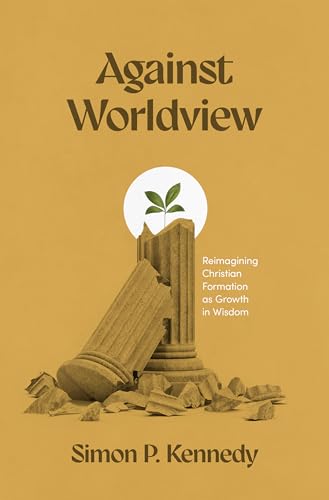 Against Worldview: Reimagining Christian Formation as Growth in Wisdom