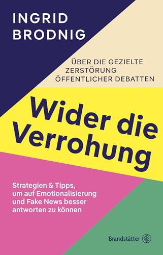 Wider die Verrohung: Über die gezielte Zerstörung öffentlicher Debatten: Strategien & Tipps, um auf Emotionalisierung und Fake News besser antworten können