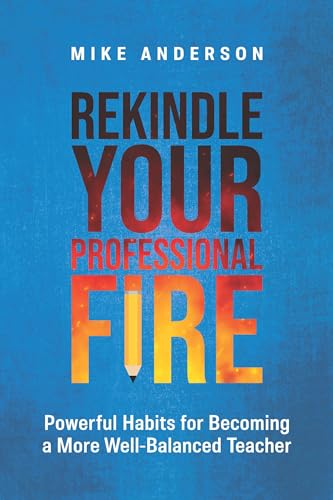 Rekindle Your Professional Fire: Powerful Habits for Becoming a More Well-Balanced Teacher