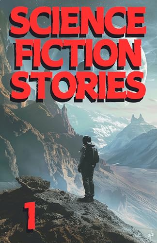 Science Fiction Stories 1: A collection of riveting science fiction tales that will transport you to other worlds, exploring the far reaches of human imagination.