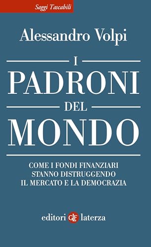 I padroni del mondo: Come i fondi finanziari stanno distruggendo il mercato e la democrazia