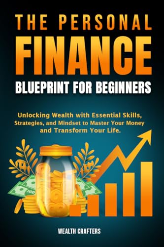 The Personal Finance Blueprint for Beginners: Unlocking Wealth with Essential Skills, Strategies, and Mindset to Master Your Money and Transform Your Life