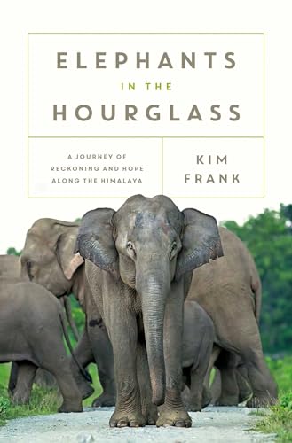 Elephants in the Hourglass: A Journey of Reckoning and Hope Along the Himalaya