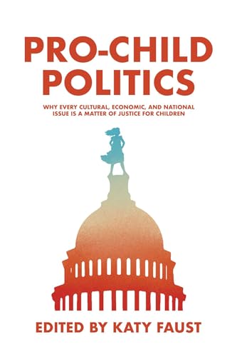 Pro-Child Politics: Why Every Cultural, Economic, and National Issue Is a Matter of Justice for Children