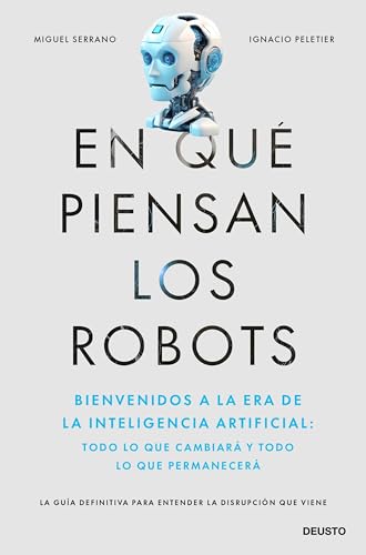 En qué piensan los robots: Bienvenidos a la era de la inteligencia artificial: todo lo que cambiará y todo lo que permanecerá