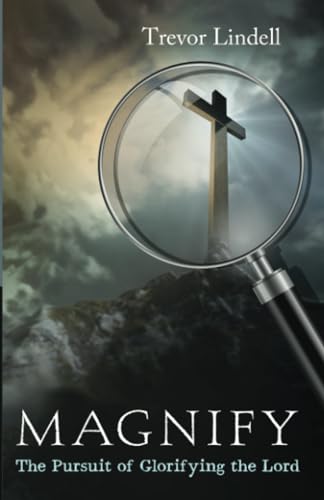 Magnify: The Pursuit of Glorifying the Lord by Trevor Lindell | Goodreads