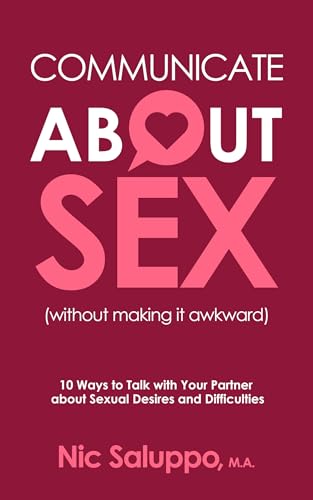 Communicate about Sex (without making it awkward): 10 Ways to Talk with Your Partner about Sexual Desires and Difficulties